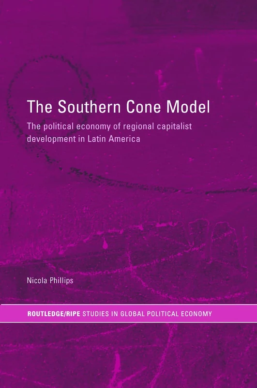 The Southern Cone Model: The Political Economy of Regional Capitalist Development in Latin America (RIPE Series in Global Political Economy)