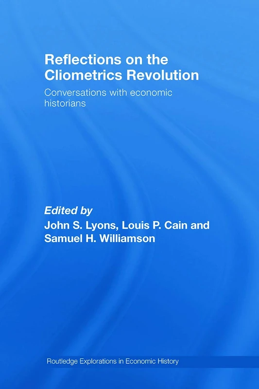 Reflections on the Cliometrics Revolution: Conversations with Economic Historians (Routledge Explorations in Economic History)