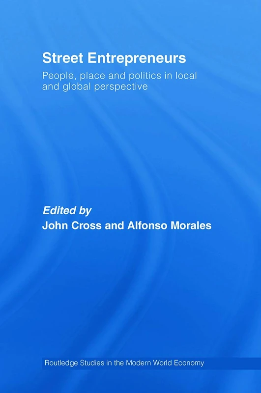 Street Entrepreneurs: People, Place, & Politics in Local and Global Perspective (Routledge Studies in the Modern World Economy)