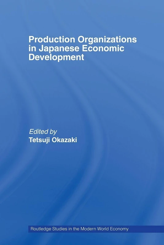 Production Organizations in Japanese Economic Development (Routledge Studies in the Modern World Economy)