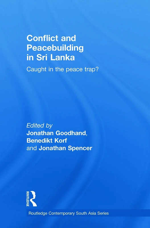 Conflict and Peacebuilding in Sri Lanka: Caught in the Peace Trap? (Routledge Contemporary South Asia Series)