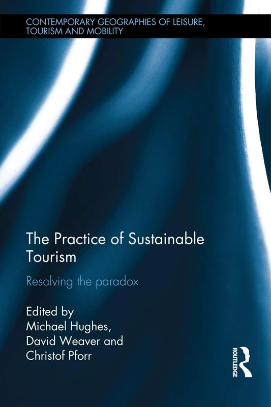 The Practice of Sustainable Tourism: Resolving the Paradox (Contemporary Geographies of Leisure, Tourism and Mobility)