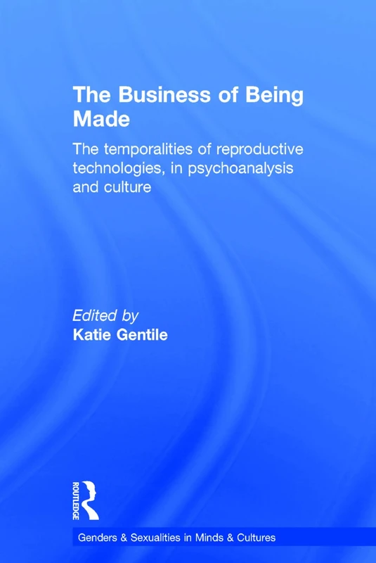 The Business of Being Made: The temporalities of reproductive technologies, in psychoanalysis and culture (Genders & Sexualities in Minds & Cultures)