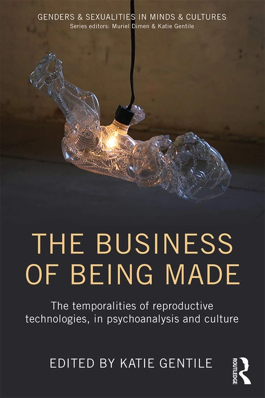 The Business of Being Made: The temporalities of reproductive technologies, in psychoanalysis and culture (Genders & Sexualities in Minds & Cultures)