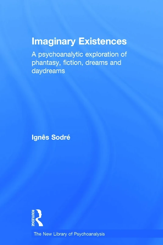 Imaginary Existences: A psychoanalytic exploration of phantasy, fiction, dreams and daydreams (The New Library of Psychoanalysis)