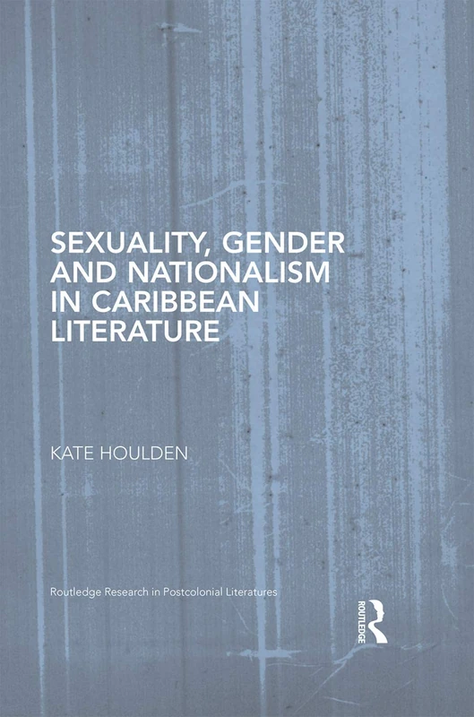 Sexuality, Gender and Nationalism in Caribbean Literature (Routledge Research in Postcolonial Literatures)