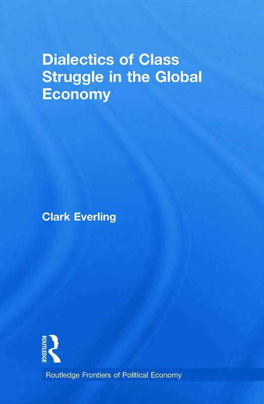 Dialectics of Class Struggle in the Global Economy: 123 (Routledge Frontiers of Political Economy)