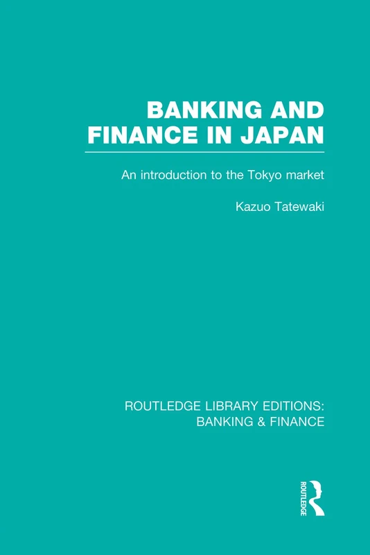 Banking and Finance in Japan (RLE Banking & Finance): An Introduction to the Tokyo Market (Routledge Library Editions: Banking & Finance)