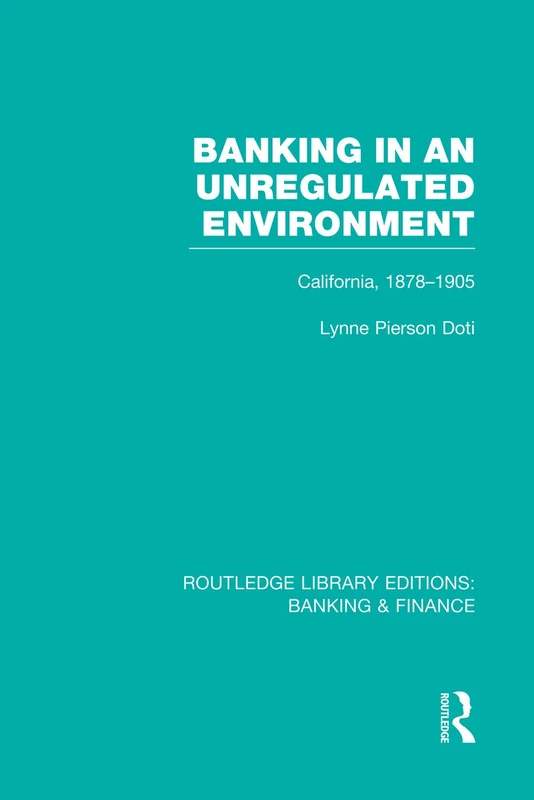 Banking in an Unregulated Environment (RLE Banking & Finance): California, 1878-1905 (Routledge Library Editions: Banking & Finance)
