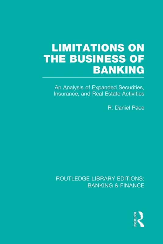 Limitations on the Business of Banking (RLE Banking & Finance): An Analysis of Expanded Securities, Insurance and Real Estate Activities (Routledge Library Editions: Banking & Finance)