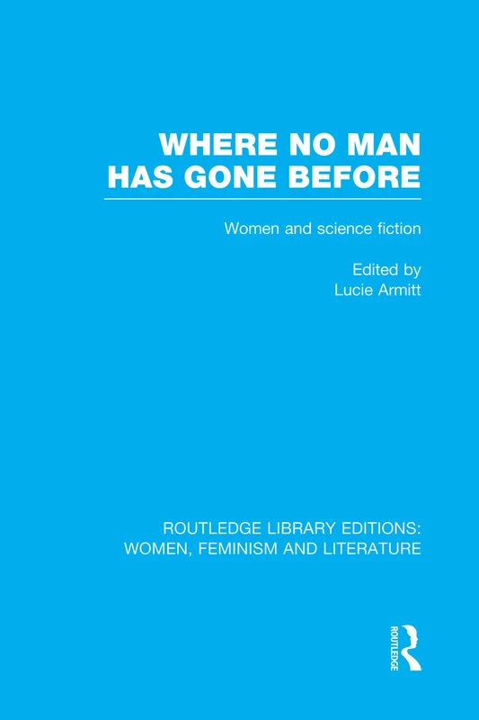 Where No Man has Gone Before: Essays on Women and Science Fiction: 1 (Routledge Library Editions: Women, Feminism and Literature)