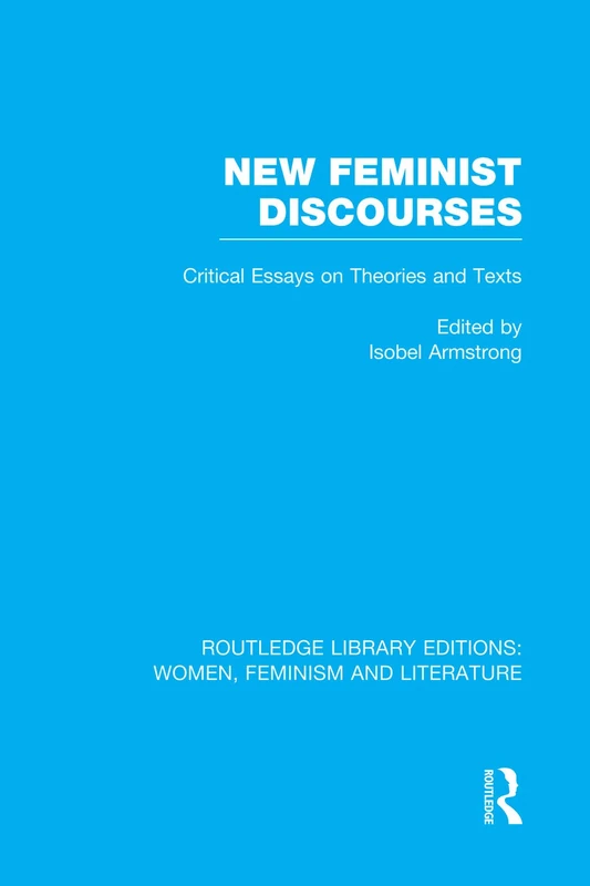 New Feminist Discourses: Critical Essays on Theories and Texts (Routledge Library Editions: Women, Feminism and Literature)
