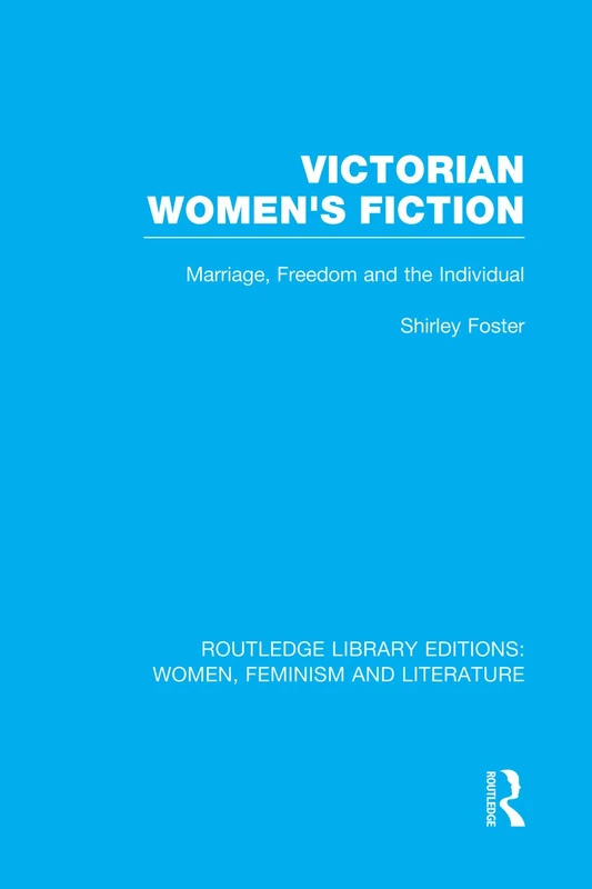 Victorian Women's Fiction: Marriage, Freedom, and the Individual (Routledge Library Editions: Women, Feminism and Literature)
