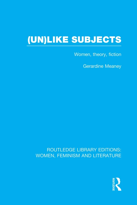(Un)like Subjects: Women, Theory, Fiction (Routledge Library Editions: Women, Feminism and Literature)