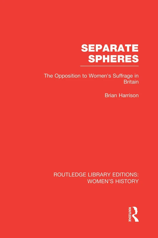 Separate Spheres: The Opposition to Women's Suffrage in Britain (Routledge Library Editions: Women's History)