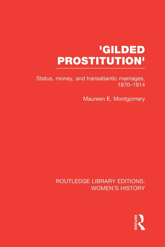 'Gilded Prostitution': Status, Money and Transatlantic Marriages, 1870-1914: 28 (Routledge Library Editions: Women's History)