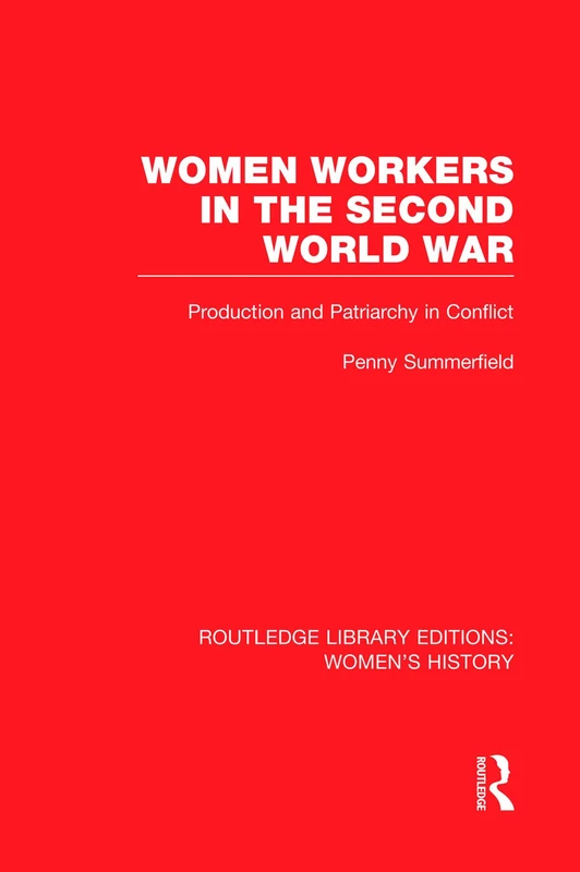 Women Workers in the Second World War: Production and Patriarchy in Conflict (Routledge Library Editions: Women's History)