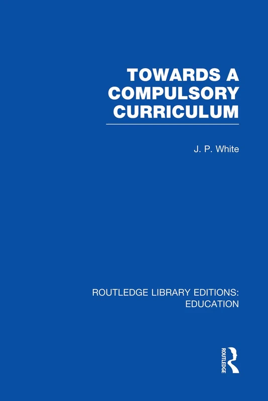 Towards A Compulsory Curriculum (Routledge Library Editions: Education)
