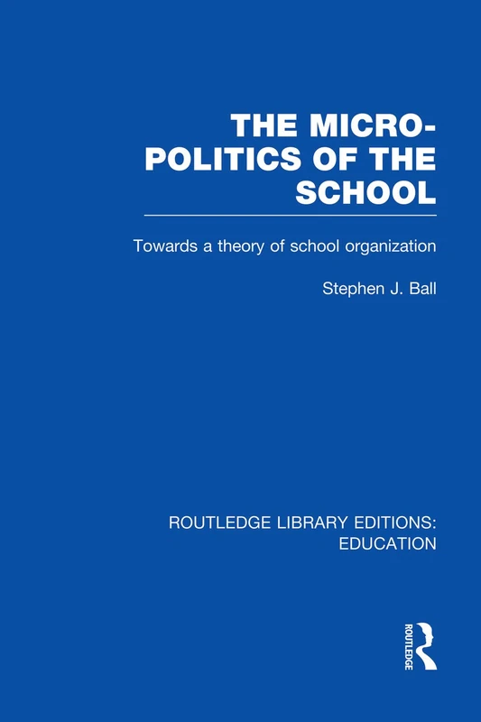 The Micro-Politics of the School: Towards a Theory of School Organization (Routledge Library Editions: Education)