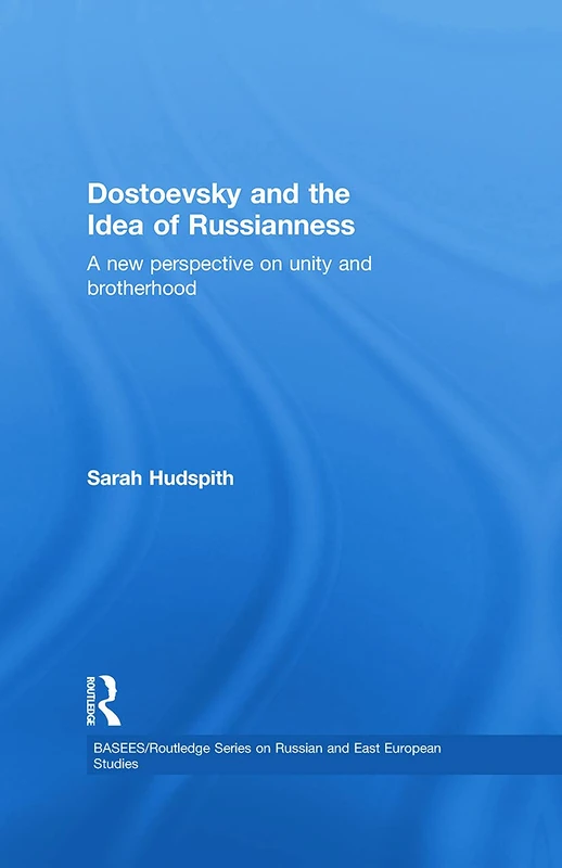 Dostoevsky and The Idea of Russianness: A New Perspective on Unity and Brotherhood (BASEES/Routledge Series on Russian and East European Studies)