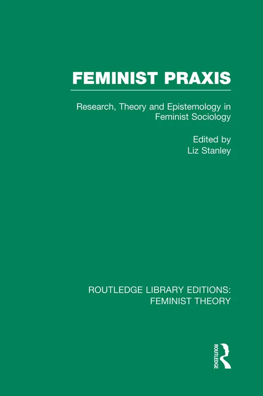 Feminist Praxis (RLE Feminist Theory): Research, Theory and Epistemology in Feminist Sociology (Routledge Library Editions: Feminist Theory)