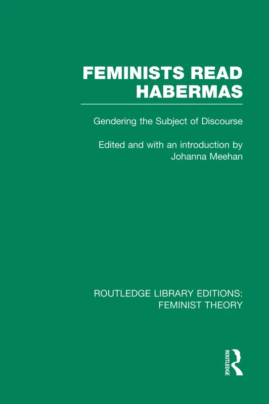 Feminists Read Habermas (RLE Feminist Theory): Gendering the Subject of Discourse (Routledge Library Editions: Feminist Theory)