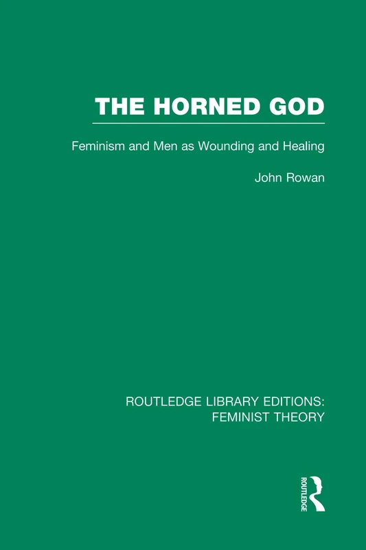 The Horned God (RLE Feminist Theory): Feminism and Men as Wounding and Healing (Routledge Library Editions: Feminist Theory)