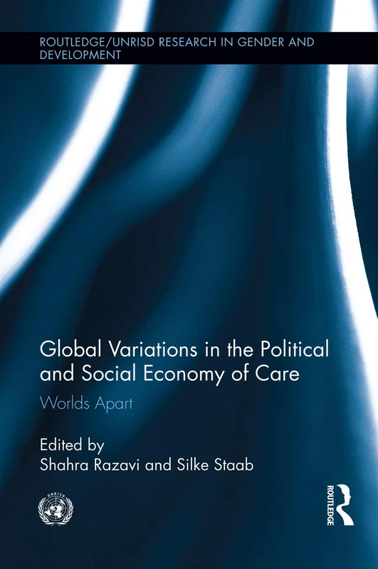 Global Variations in the Political and Social Economy of Care: Worlds Apart (Routledge/UNRISD Research in Gender and Development)