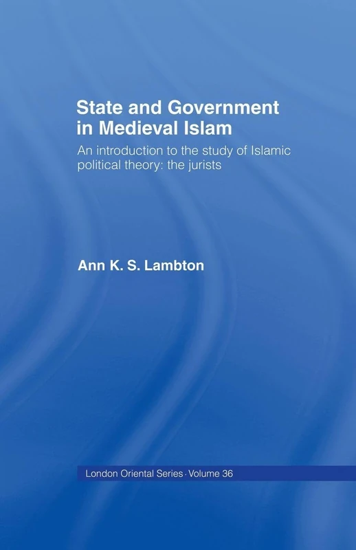 State and Government in Medieval Islam: An Introduction to the Study of Islamic Political Theory: The Jurists (London Oriental)