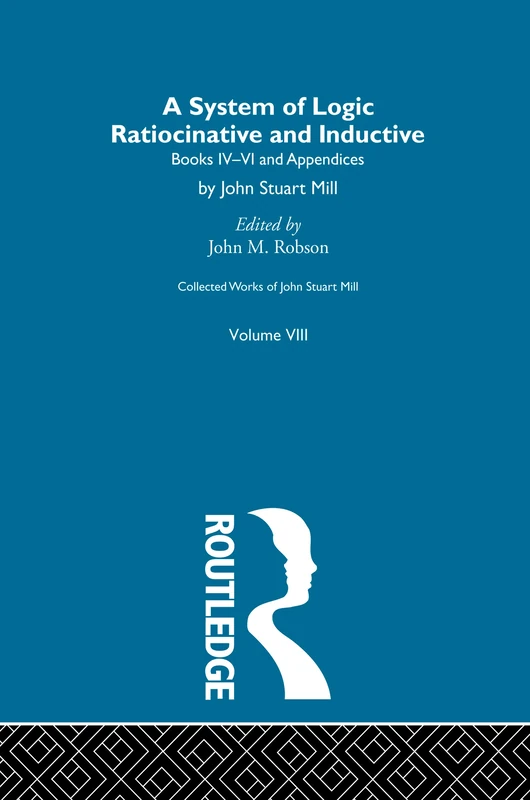 Collected Works of John Stuart Mill: VIII. System of Logic: Ratiocinative and Inductive Vol B