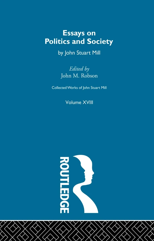 Collected Works of John Stuart Mill: XVIII. Essays on Politics and Society Vol A