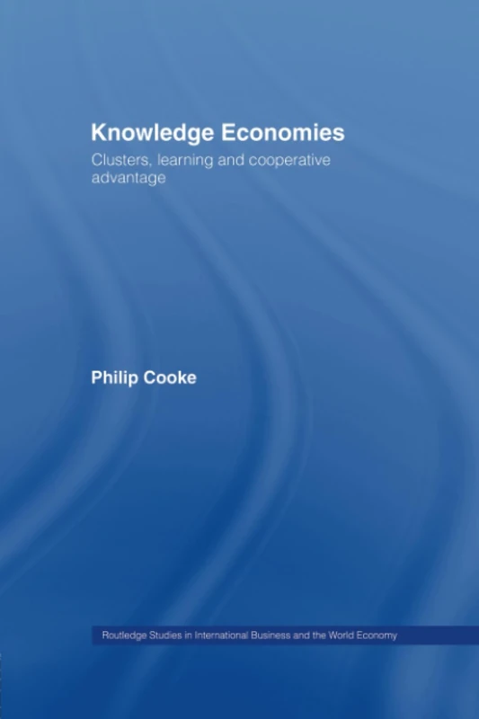 Knowledge Economies: Clusters, Learning and Cooperative Advantage (Routledge Studies in International Business and the World Economy)