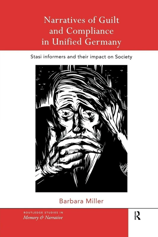 Narratives of Guilt and Compliance in Unified Germany: Stasi Informers and their Impact on Society (Routledge Studies in Memory and Narrative)