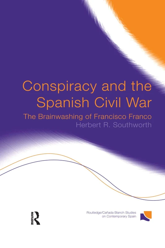 Conspiracy and the Spanish Civil War: The Brainwashing of Francisco Franco (Routledge Studies on Contemporary Spain)