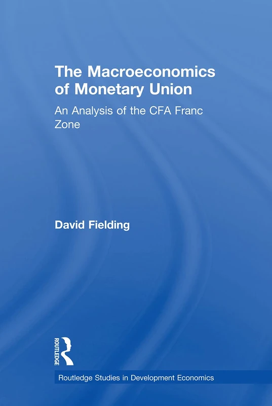 The Macroeconomics of Monetary Union: An Analysis of the CFA Franc Zone (Routledge Studies in Development Economics)