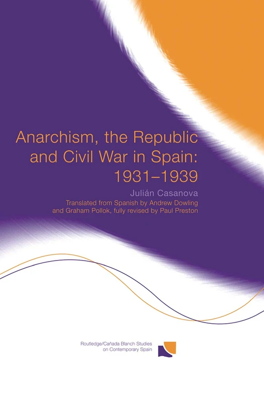 Anarchism, the Republic and Civil War in Spain: 1931-1939: 08 (Routledge Studies on Contemporary Spain)