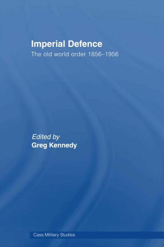 Imperial Defence: The Old World Order, 1856–1956 (Cass Military Studies)