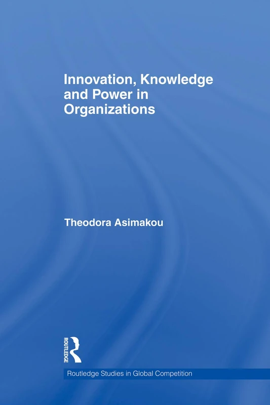 Innovation, Knowledge and Power in Organizations (Routledge Studies in Global Competition)