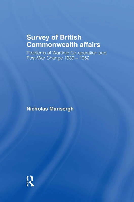 Survey of British Commonwealth Affairs: Problems of Wartime Cooperation and Post-War Change 1939-1952