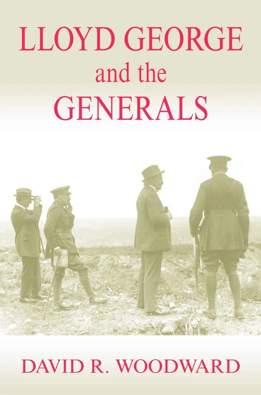 Lloyd George and the Generals (Military History and Policy)