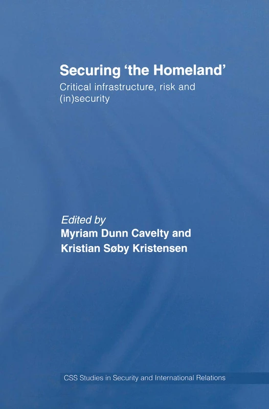 Securing 'the Homeland': Critical Infrastructure, Risk and (In)Security (CSS Studies in Security and International Relations)