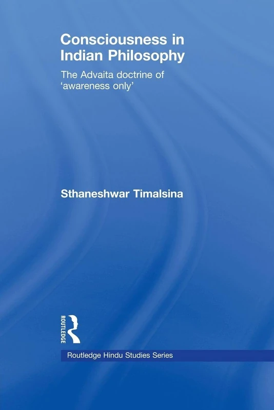 Consciousness in Indian Philosophy: The Advaita Doctrine of ‘Awareness Only’ (Routledge Hindu Studies Series)