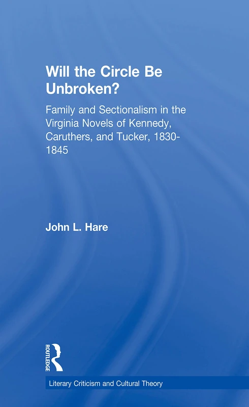 Will the Circle Be Unbroken?: Family and Sectionalism in the Virginia Novels of Kennedy, Caruthers, and Tucker, 1830-1845 (Literary Criticism and Cultural Theory) - Image 1