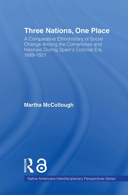 Three Nations, One Place: A Comparative Ethnohistory of Social Change Among the Comanches and Hasinais During Spain's Colonial Era, 1689–1821 (Native Americans: Interdisciplinary Perspectives)