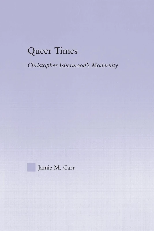 Queer Times: Christopher Isherwood's Modernity (Studies in Major Literary Authors)