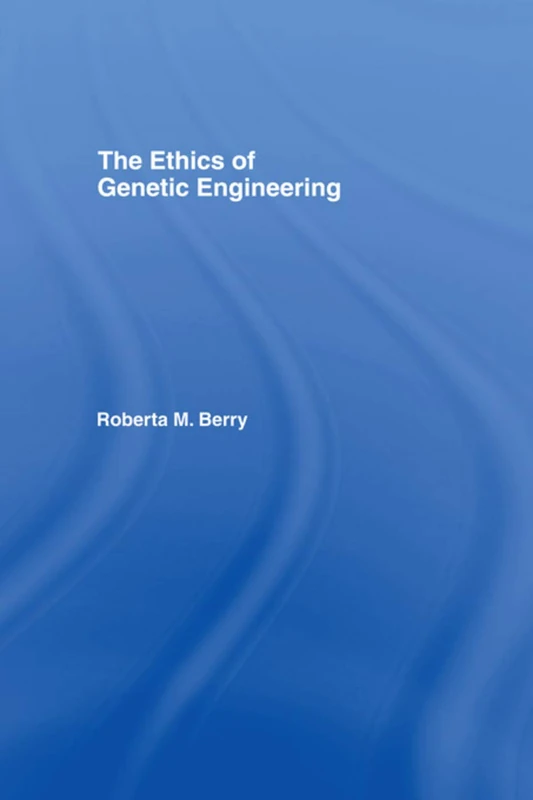 The Ethics of Genetic Engineering (Routledge Annals of Bioethics)