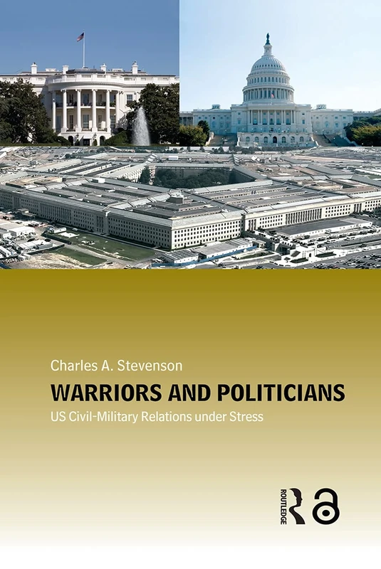 Warriors and Politicians: US Civil-Military Relations under Stress (Cass Military Studies)