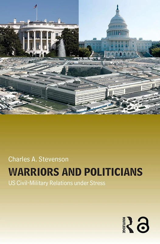 Warriors and Politicians: US Civil-Military Relations under Stress (Cass Military Studies)