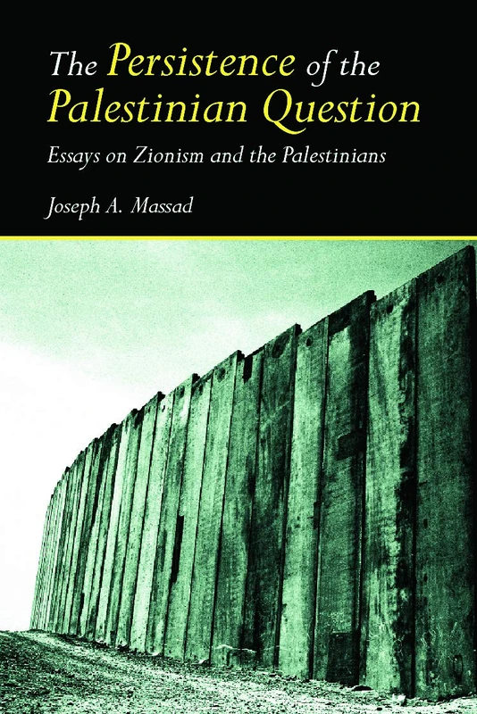 The Persistence of the Palestinian Question: Essays on Zionism and the Palestinians