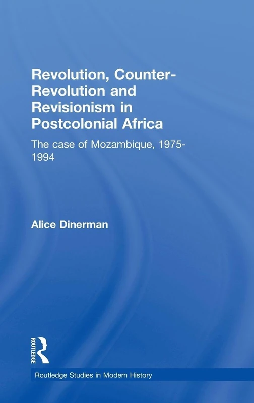 Revolution, Counter-Revolution and Revisionism in Postcolonial Africa: The Case of Mozambique, 1975-1994 (Routledge Studies in Modern History)